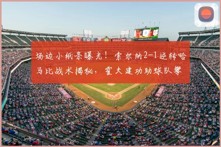 场边小纸条曝光！索尔纳2-1逆转哈马比战术揭秘，霍夫建功助球队攀升积分榜