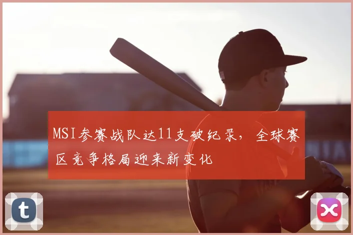 MSI参赛战队达11支破纪录,全球赛区竞争格局迎来新变化