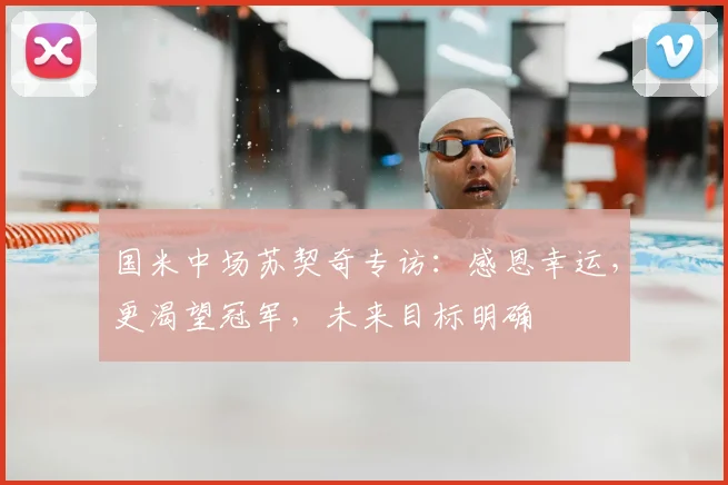 国米中场苏契奇专访：感恩幸运，更渴望冠军，未来目标明确