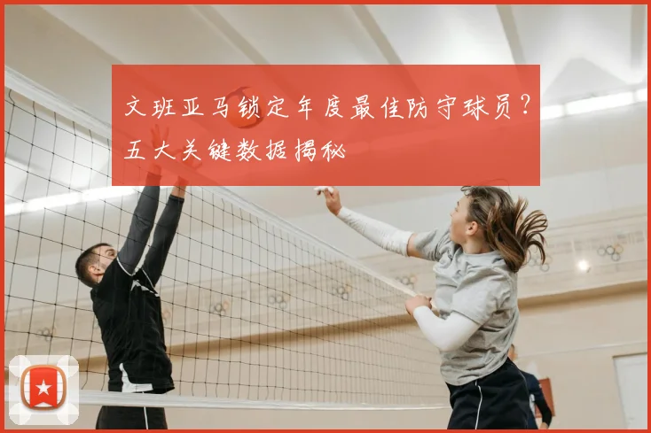 文班亚马锁定年度最佳防守球员？五大关键数据揭秘