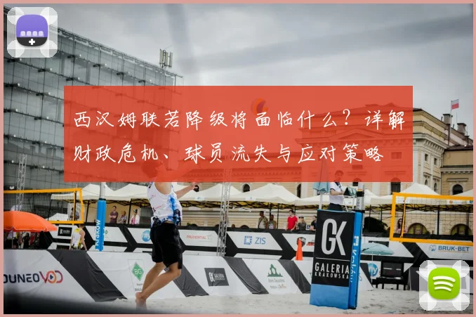 西汉姆联若降级将面临什么？详解财政危机、球员流失与应对策略