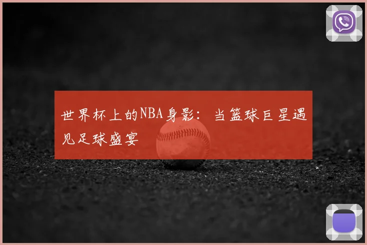 世界杯上的NBA身影：当篮球巨星遇见足球盛宴