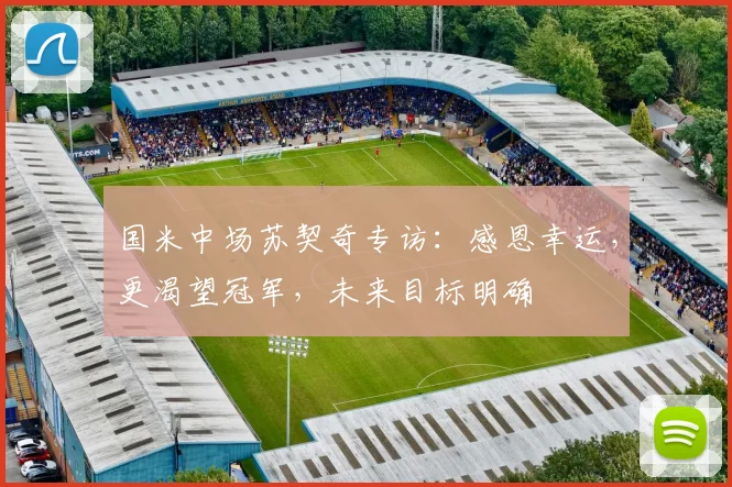 国米中场苏契奇专访：感恩幸运，更渴望冠军，未来目标明确