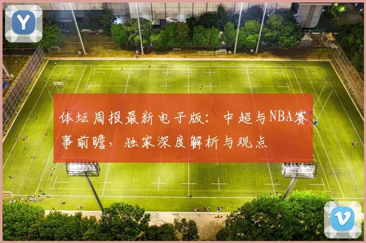 体坛周报最新电子版:中超与NBA赛事前瞻,独家深度解析与观点