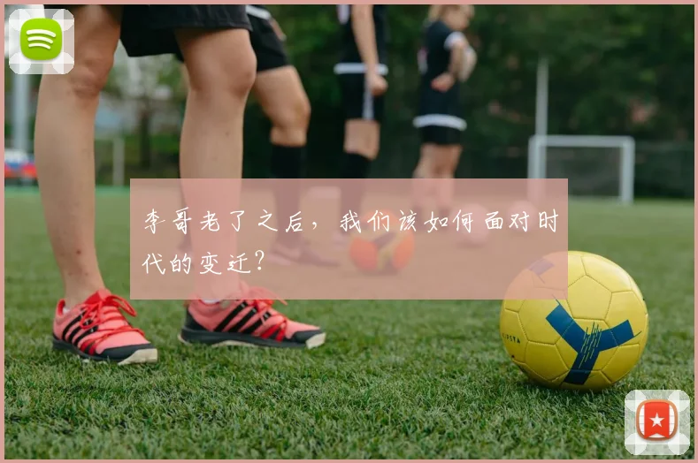 李哥老了之后,我们该如何面对时代的变迁?