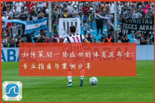 如何策划一场成功的体育发布会:专业指南与案例分享