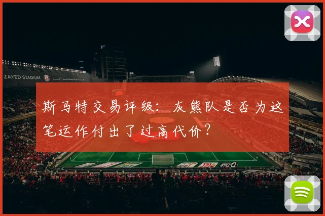 斯马特交易评级：灰熊队是否为这笔运作付出了过高代价？