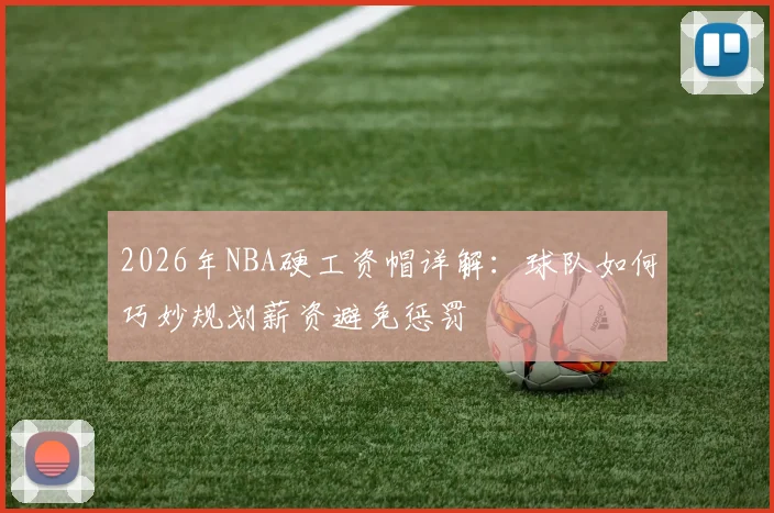 2026年NBA硬工资帽详解:球队如何巧妙规划薪资避免惩罚