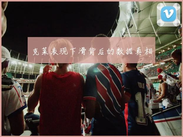 克莱表现下滑背后的数据真相