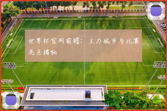世界杯官网前瞻:主办城市与比赛亮点揭秘