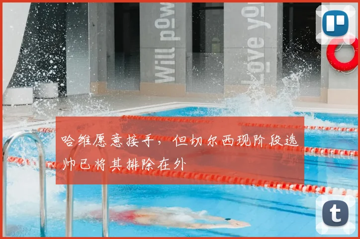 哈维愿意接手，但切尔西现阶段选帅已将其排除在外
