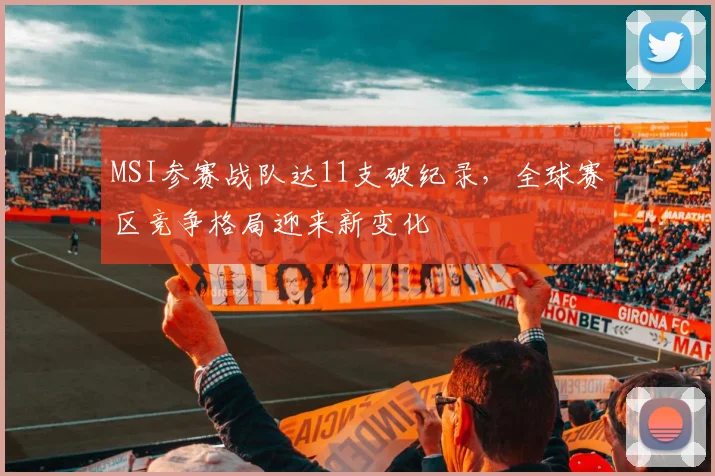 MSI参赛战队达11支破纪录，全球赛区竞争格局迎来新变化